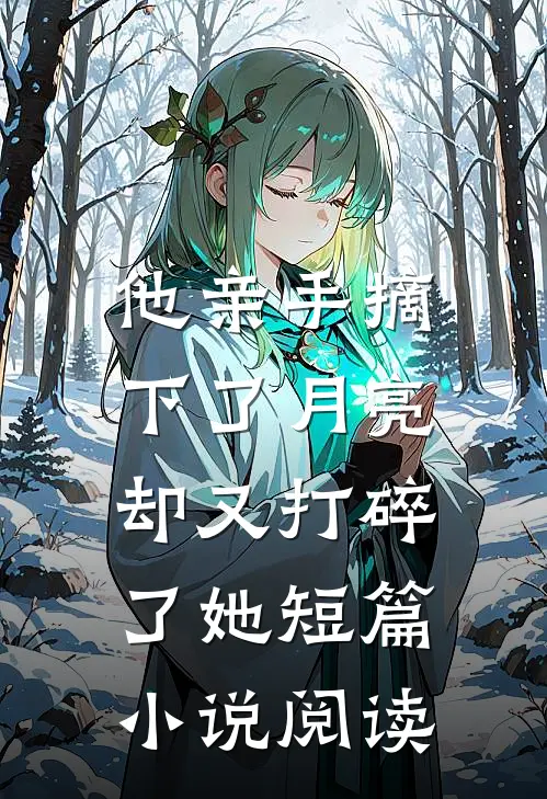 他亲手摘下了月亮，却又打碎了她短篇小说阅读