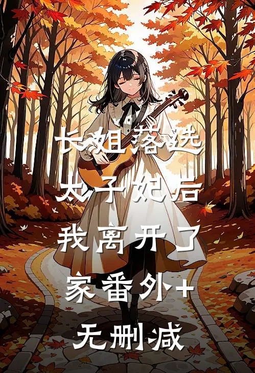长姐落选太子妃后，我离开了家番外+无删减