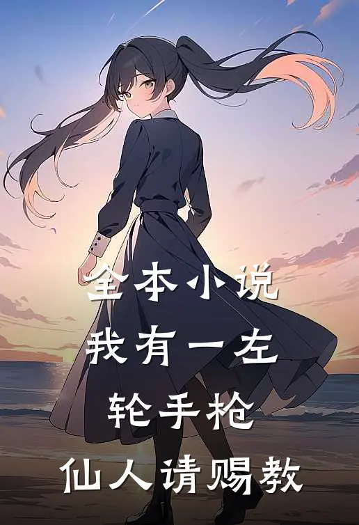 全本小说我有一左轮手枪，仙人请赐教