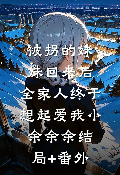 被拐的妹妹回来后，全家人终于想起爱我小余余余结局+番外