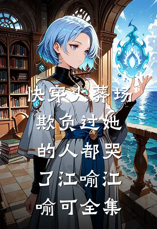 快穿火葬场，欺负过她的人都哭了江喻江喻可 全集