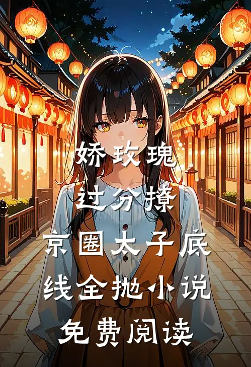 娇玫瑰过分撩，京圈太子底线全抛小说免费阅读