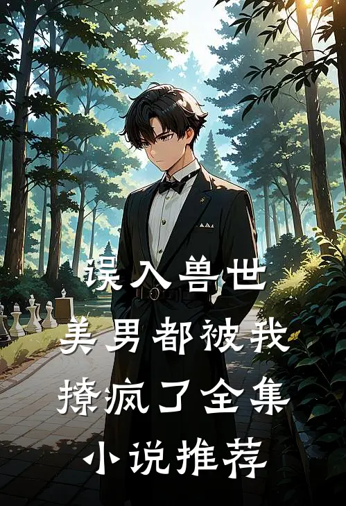 误入兽世美男都被我撩疯了全集推荐