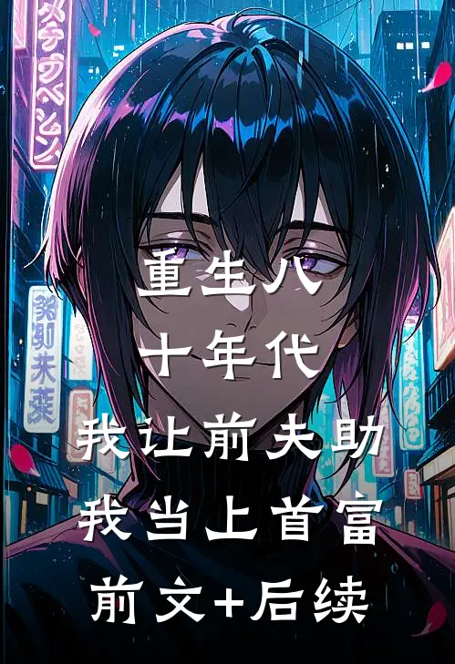 重生八十年代，我让前夫助我当上首富前文+后续