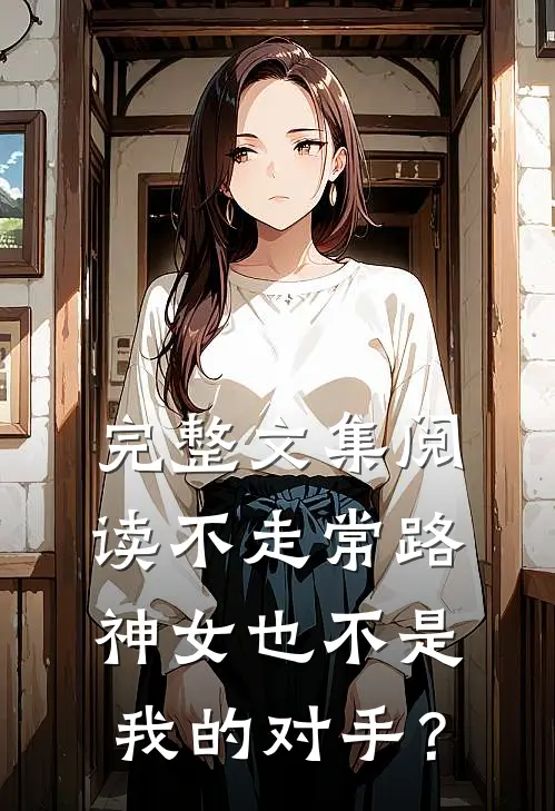 完整文集阅读不走常路，神女也不是我的对手？