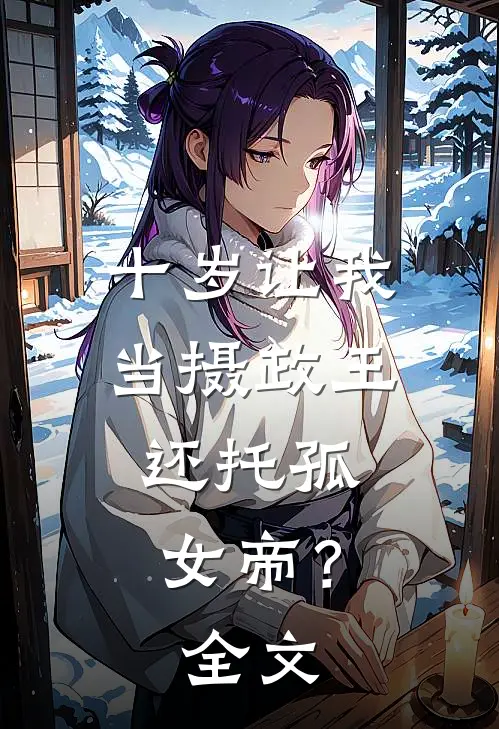 十岁让我当摄政王,还托孤女帝?全文免费阅读