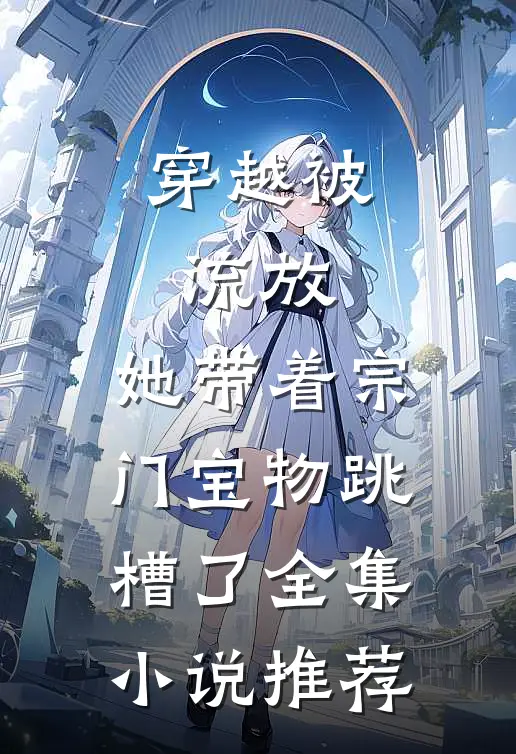 穿越被流放，她带着宗门宝物跳槽了全集小说推荐