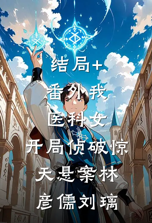结局+番外我，医科女，开局侦破惊天悬案林彦儒刘璃
