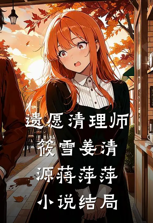 遗愿清理师筱雪姜清源蒋萍萍小说结局