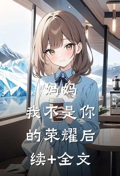 妈妈，我不是你的荣耀后续+全文
