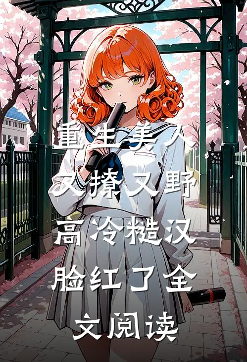 重生美人又撩又野,高冷糙汉脸红了全文阅读