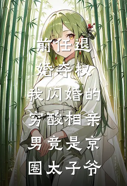 前任退婚夺权，我闪婚的穷酸相亲男竟是京圈太子爷