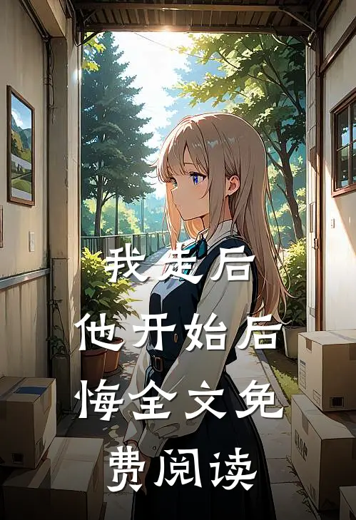 我走后,他开始后悔全文免费阅读无弹窗