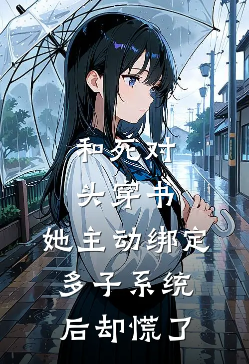 和死对头穿书，她主动绑定多子系统后却慌了