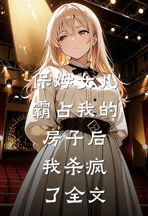 保姆女儿霸占我的房子后，我杀疯了全文