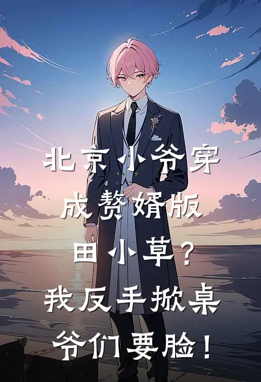 北京小爷穿成赘婿版田小草？我反手掀桌，爷们要脸！