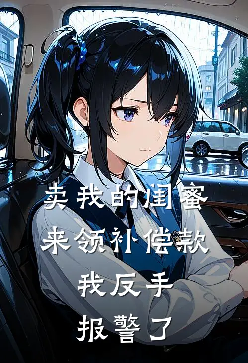 卖我的闺蜜来领补偿款，我反手报警了