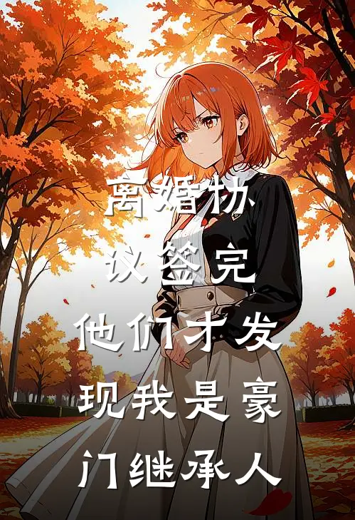离婚协议签完，他们才发现我是豪门继承人