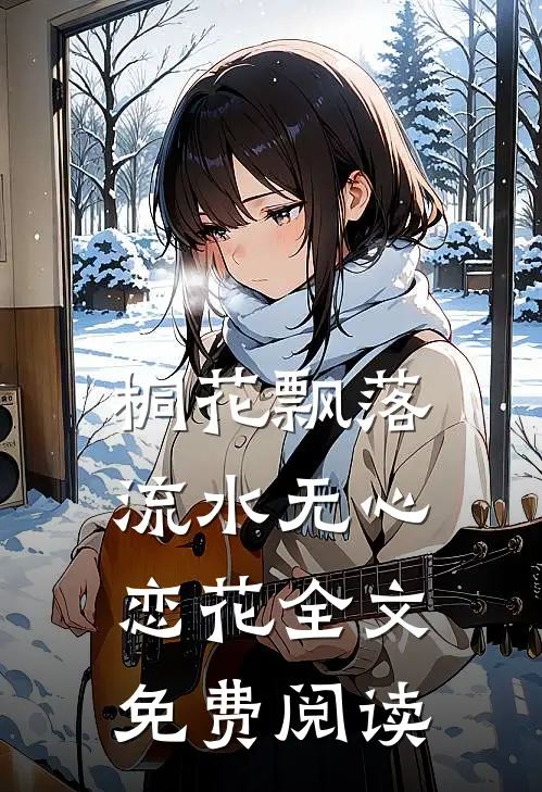 桐花飘落，流水无心恋花全文免费阅读