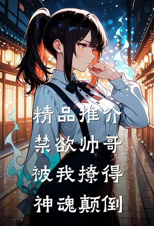 精品推介禁欲帅哥被我撩得神魂颠倒