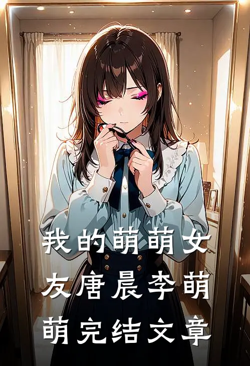 我的萌萌女友唐晨李萌萌完结文章