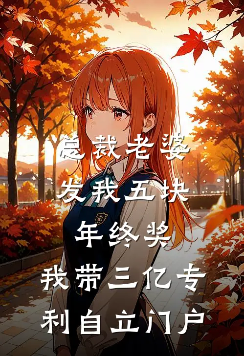 总裁老婆发我五块年终奖,我带三亿专利自立门户