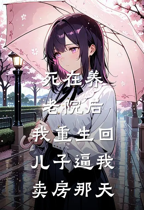 死在养老院后，我重生回儿子逼我卖房那天