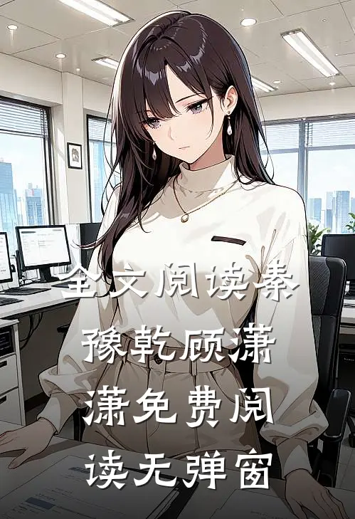 全文阅读秦豫乾顾潇潇免费阅读无弹窗