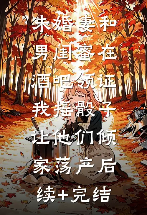未婚妻和男闺蜜在酒吧领证，我摇骰子让他们倾家荡产后续+完结