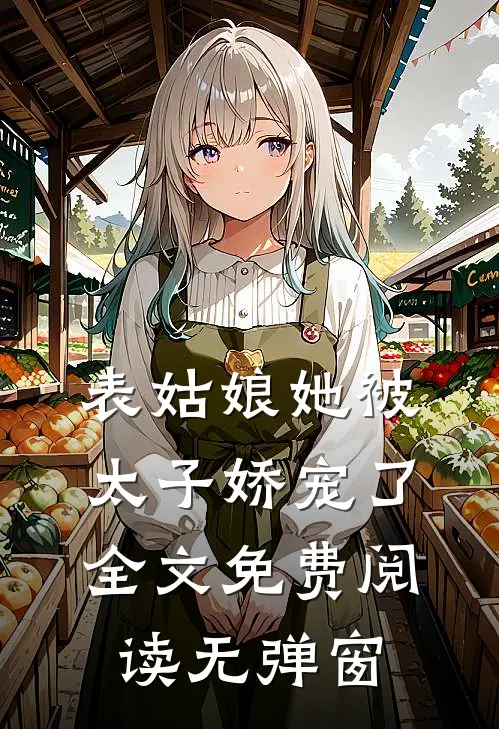 表姑娘她被太子娇宠了全文免费阅读无弹窗