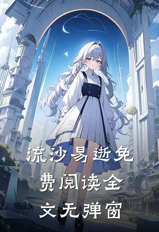 流沙易逝免费阅读全文无弹窗