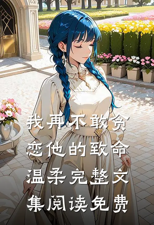 我再不敢贪恋他的致命温柔完整文集阅读免费