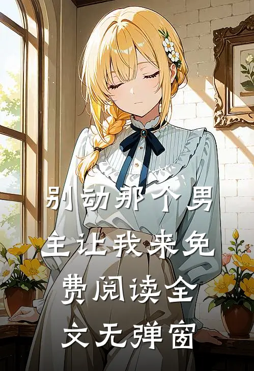 别动那个男主让我来免费阅读全文无弹窗