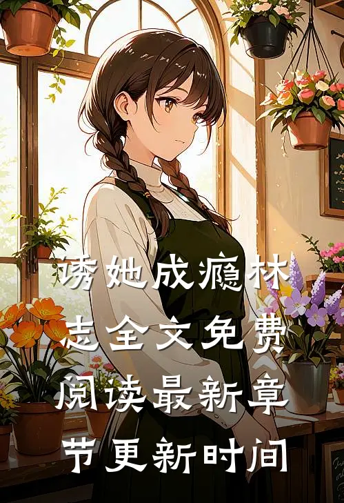 诱她成瘾林志全文免费阅读最新章节更新时间