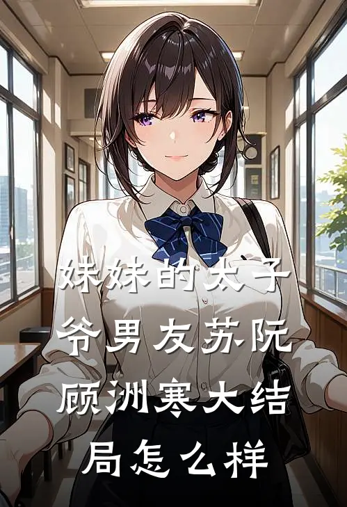 妹妹的太子爷男友苏阮顾洲寒大结局怎么样