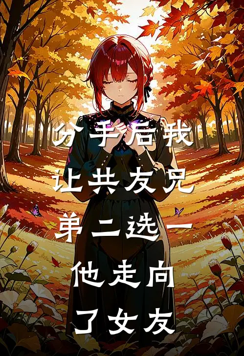 分手后我让共友兄弟二选一，他走向了女友