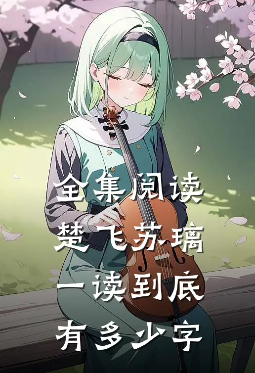 全集阅读楚飞苏璃一读到底有多少字