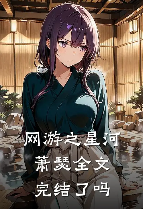 网游之星河萧瑟全文完结了吗