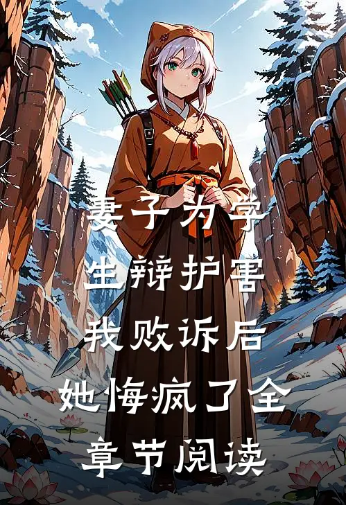 妻子为学生辩护害我败诉后，她悔疯了全章节阅读