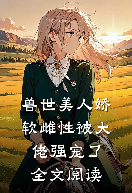 兽世美人娇软雌性被大佬强宠了全文阅读