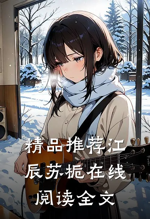 精品推荐江辰苏栀在线阅读全文