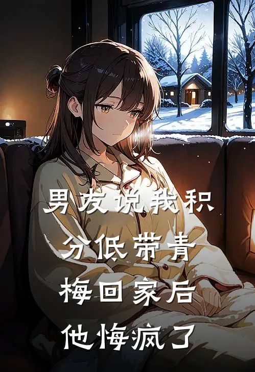男友说我积分低带青梅回家后，他悔疯了