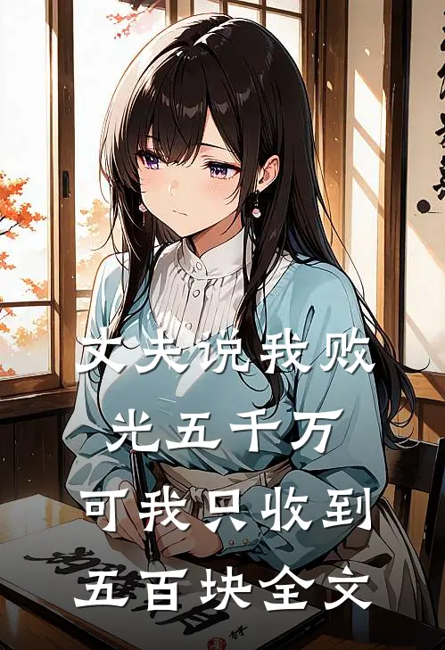 丈夫说我败光五千万，可我只收到五百块全文