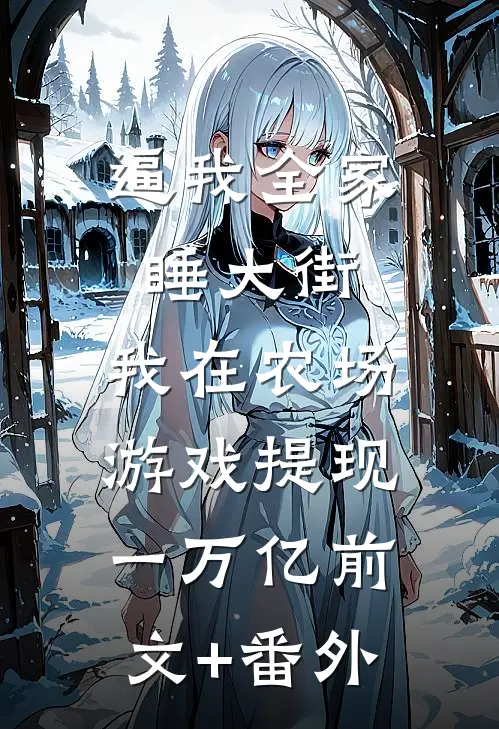 逼我全家睡大街，我在农场游戏提现一万亿前文+番外