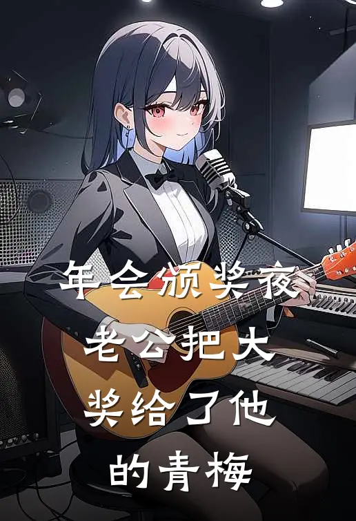 年会颁奖夜，老公把大奖给了他的青梅