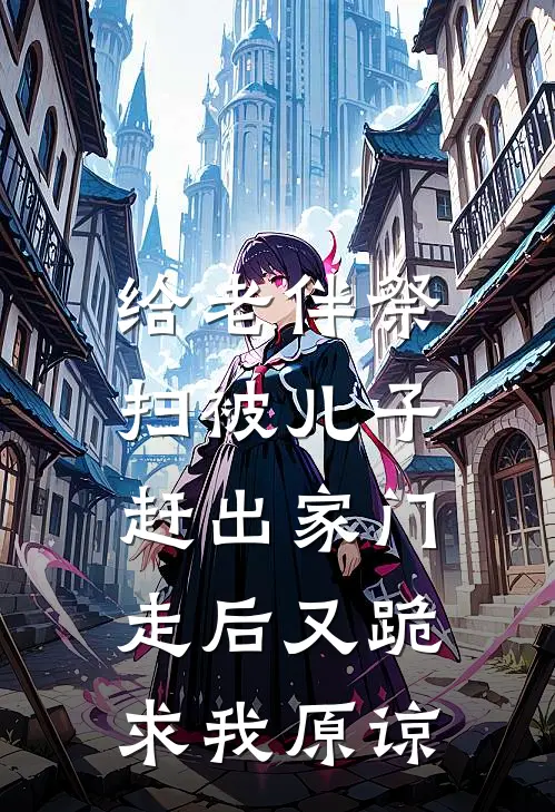 给老伴祭扫被儿子赶出家门，走后又跪求我原谅