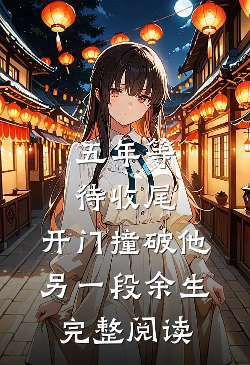 五年等待收尾，开门撞破他另一段余生完整阅读