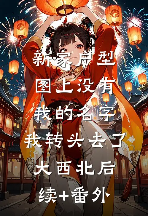 新家户型图上没有我的名字，我转头去了大西北后续+番外