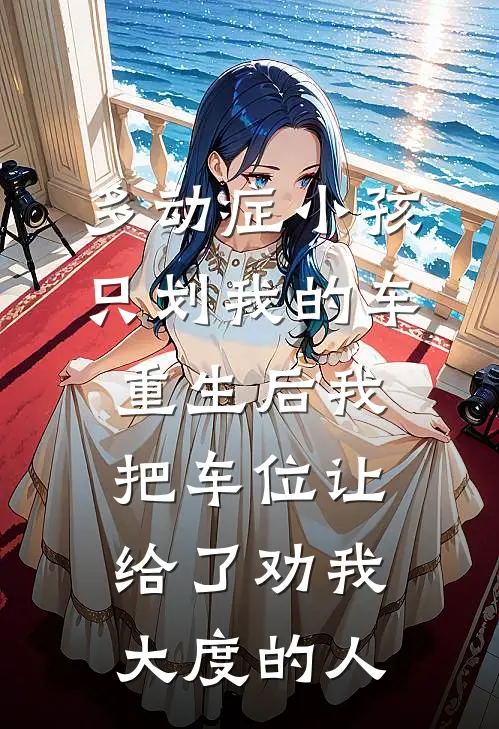 多动症小孩只划我的车，重生后我把车位让给了劝我大度的人