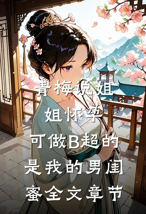 青梅说姐姐怀孕，可做B超的是我的男闺蜜全文章节